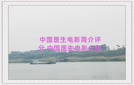 中国医生电影简介评分 中国医生电影介绍
